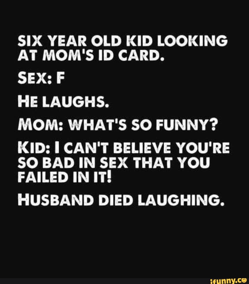 SIX YEAR OLD KID LOOKING AT MOM S ID CARD SEX F HE LAUGHS MOM  