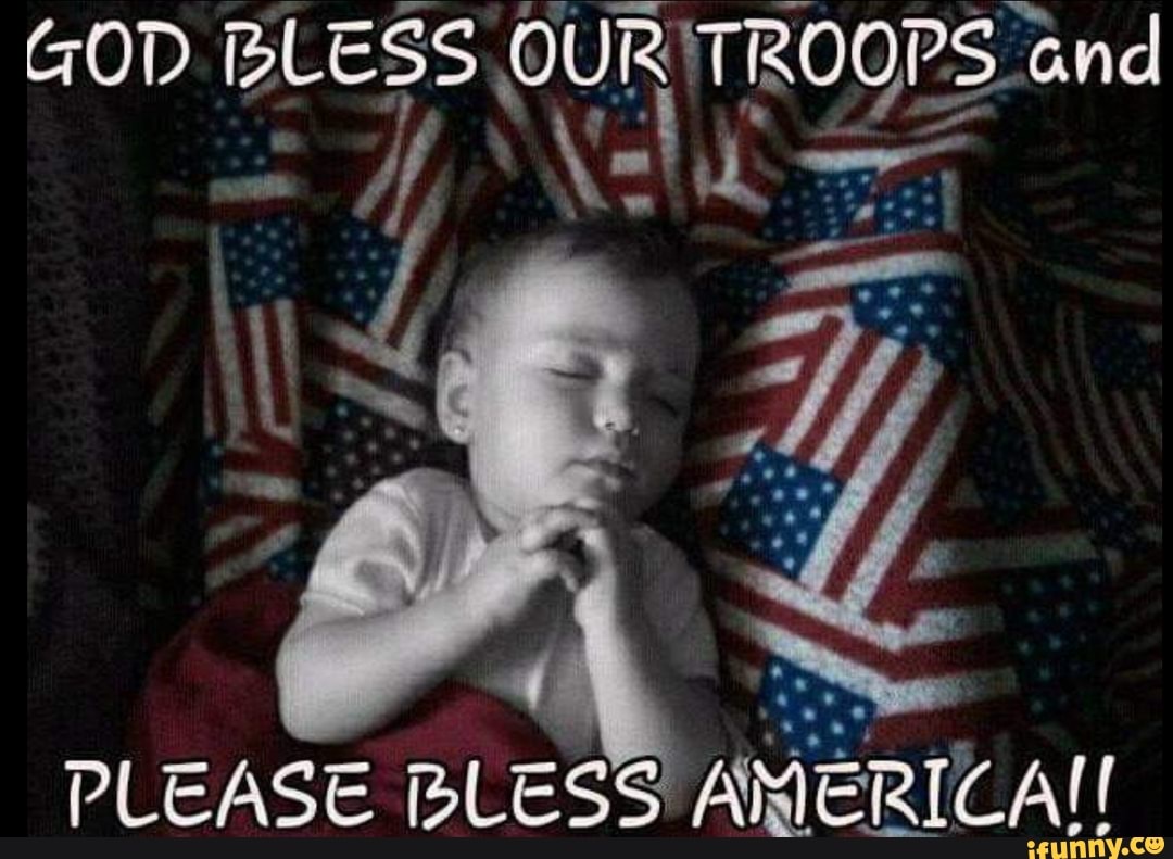 GOD BLESS OUR TROOPS and PLEASE BLESS AMERICA! - iFunny Brazil