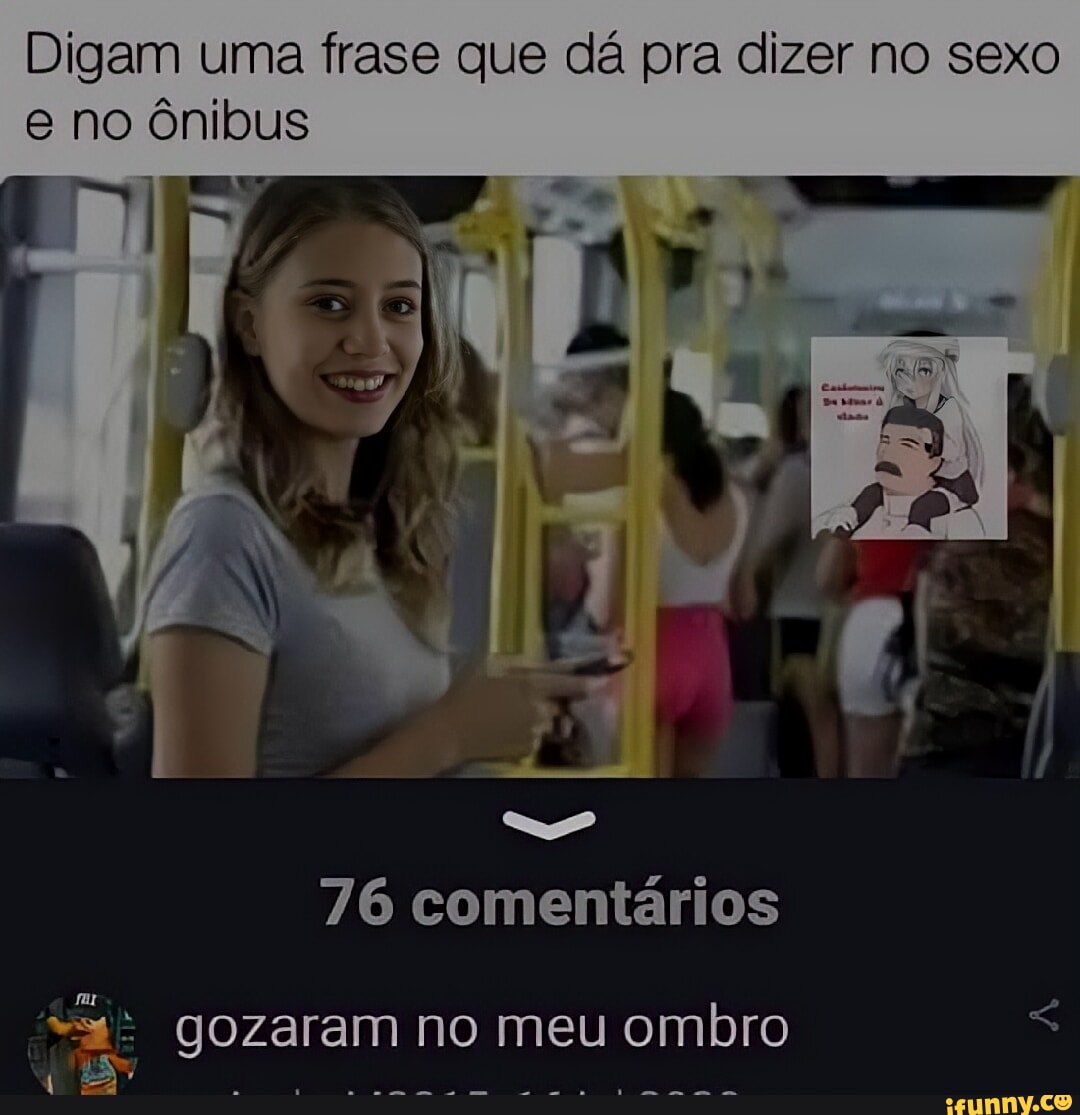 Digam uma frase que dá pra dizer no sexo e no ônibus 76 comentários gozaram  no meu ombro - iFunny Brazil