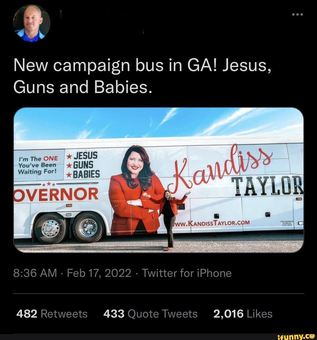 New campaign bus in GA! Jesus, Guns and Babies. The onE JESUS You've Been *  GUNS Waiting For! BABIES DVERNOR TAYLUR AM - Feb 17, 2022 - Twitter for  iPhone - iFunny Brazil