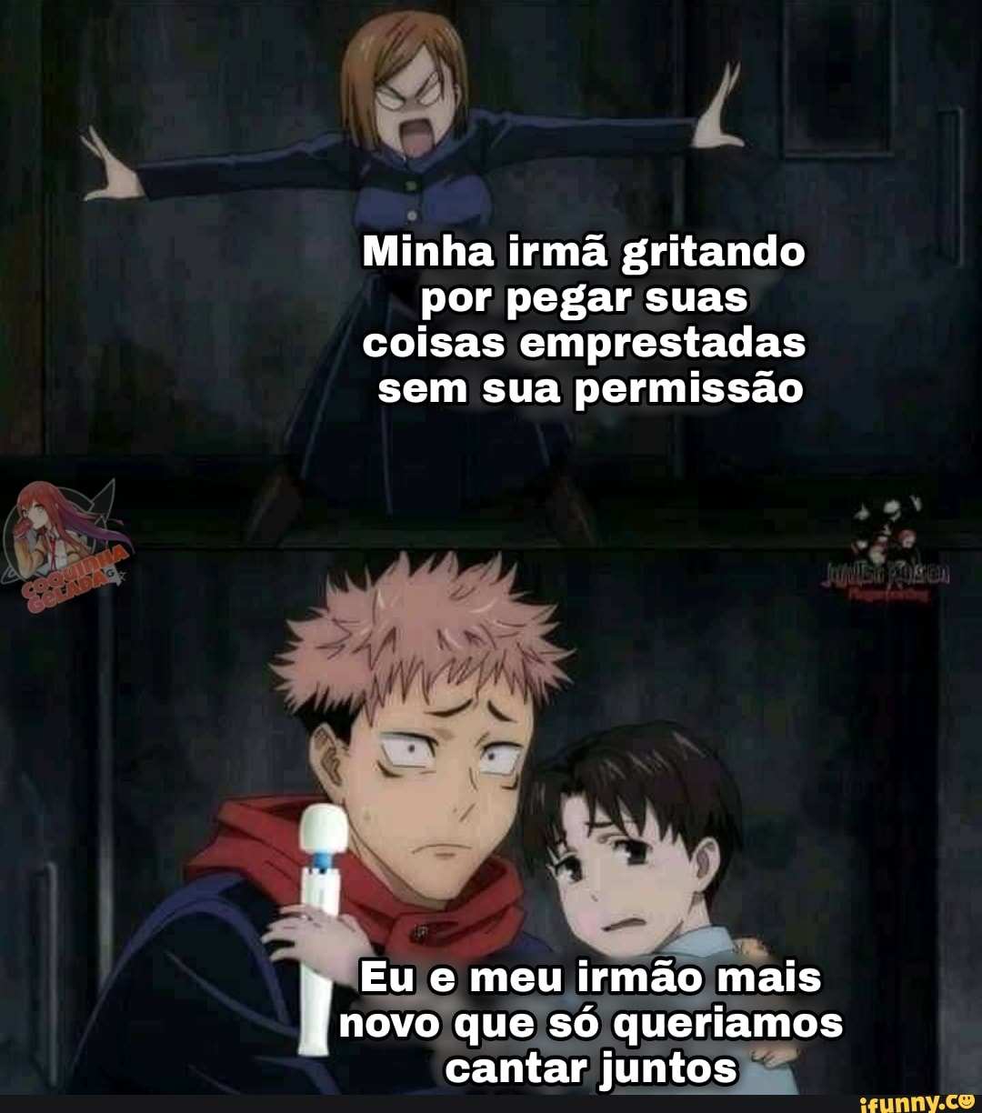 Minha irmã gritando por pegar suas coisas emprestadas sem sua permissão Eu  e meu irmão mais novo que só queriamos cantar juntos - iFunny Brazil