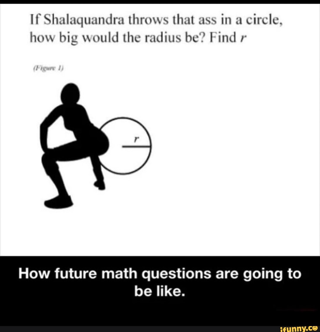 If Shalaquandra throws that ass in a circle, how big would the radius be?  Find r do How future math questions are going to be like. - iFunny Brazil