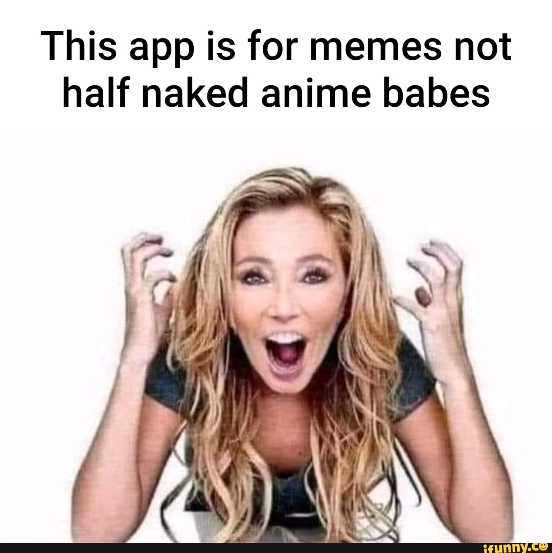 This app is for memes not half naked anime babes - iFunny Brazil