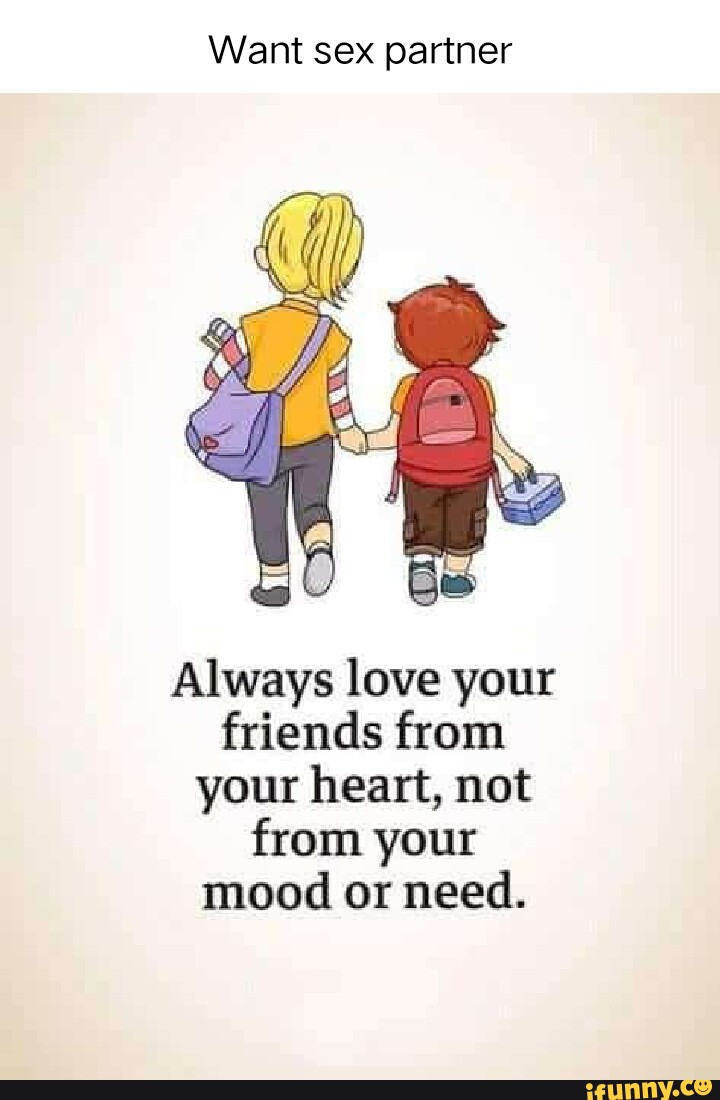 Want sex partner Always love your friends from your heart, not from your  mood or need. - iFunny Brazil