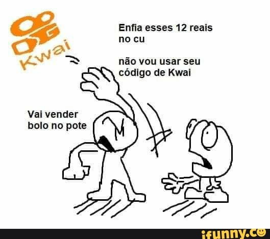 Oiii Tranquilo ? Você usa o aplicativo Kwai? Não ! Não vou baixar pra ficar  colocando porre de código . E pau no seu ctt= - iFunny Brazil