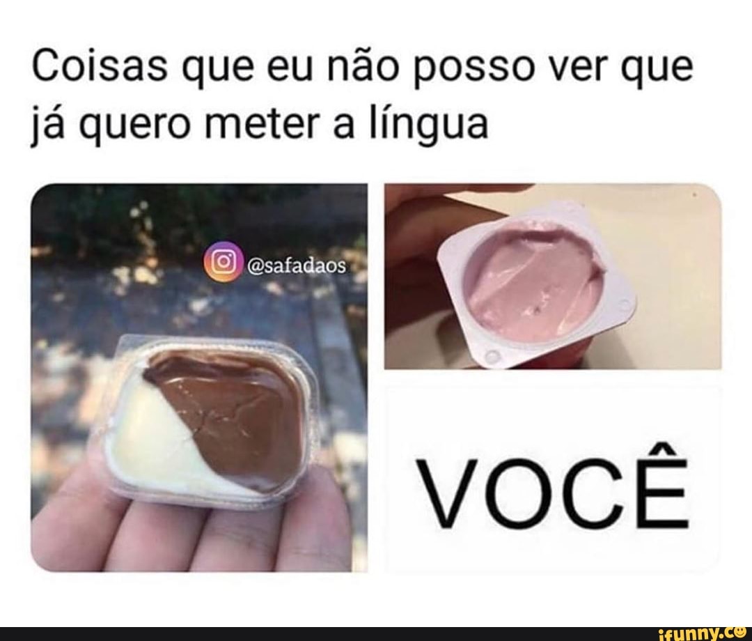 Coisas que eu não posso ver que já quero meter a língua - iFunny Brazil