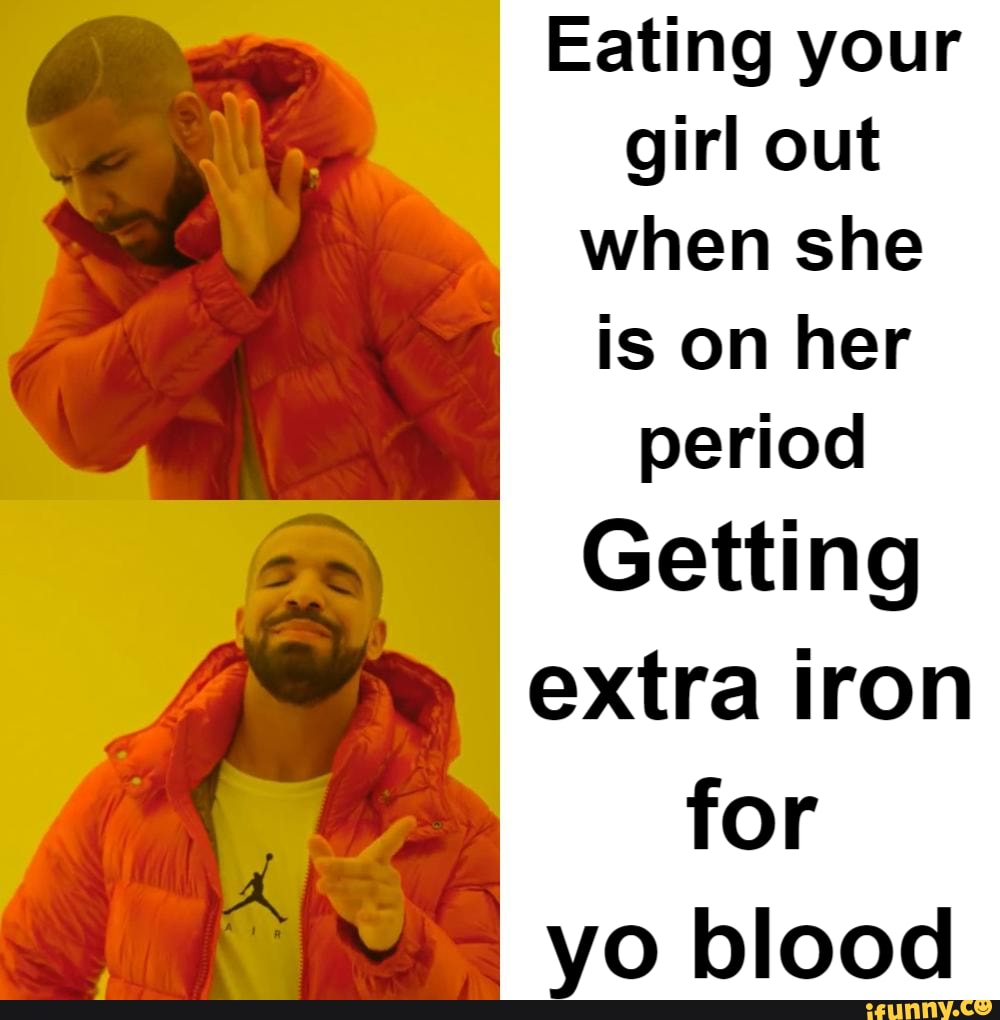 Get that extra iron for your blood - Eating your girl out when she is on her  period Getting extra iron for yo blood - iFunny Brazil