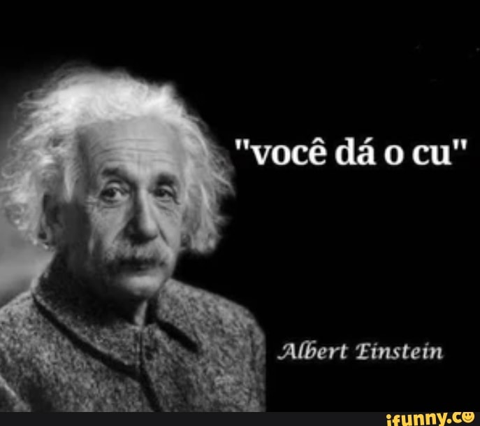 "você dá o cu" Albert Einstein - iFunny Brazil