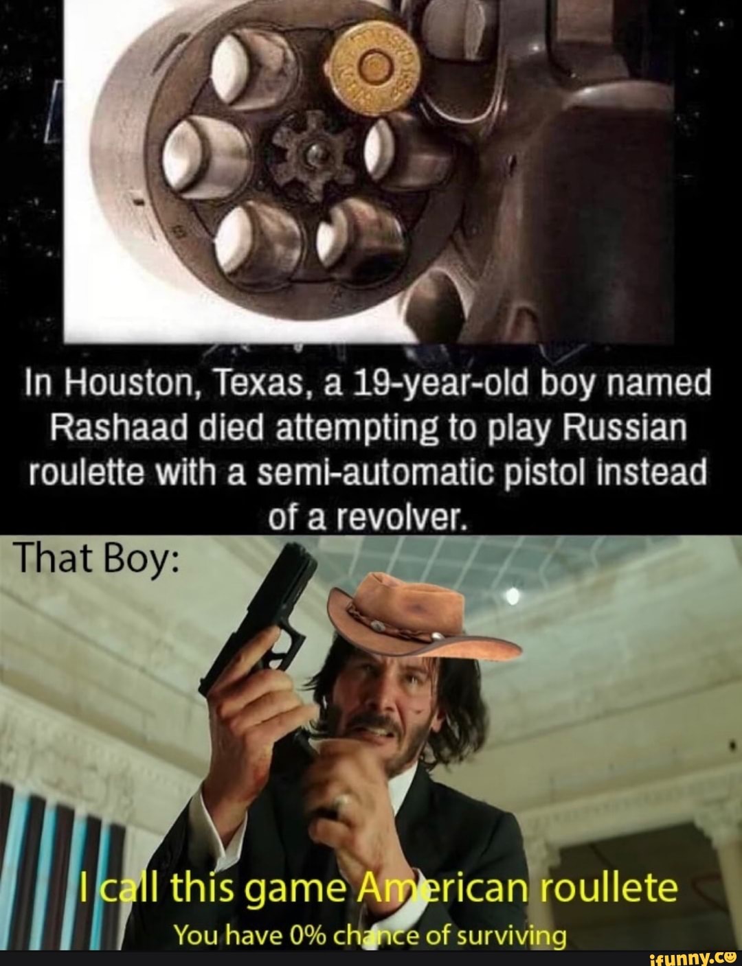 In Houston, Texas, a 19-year-old boy named Rashaad died attempting to play Russian  roulette with a semi-automatic pistol instead of a revolver. - iFunny Brazil