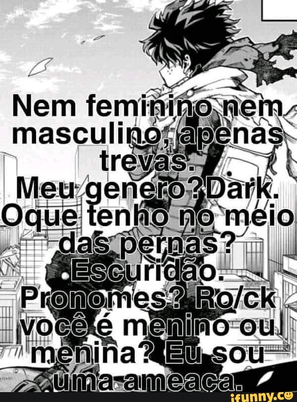 NEM NEM MASCULINO APENAS T TREVAS MEU GÊNERO? DARK. TENHO NO MEIO DAS  PERNAS? ESCURIDÃO. PRONOMES? MENINO OU MENINA? SOU UMA AMEAÇA - iFunny  Brazil