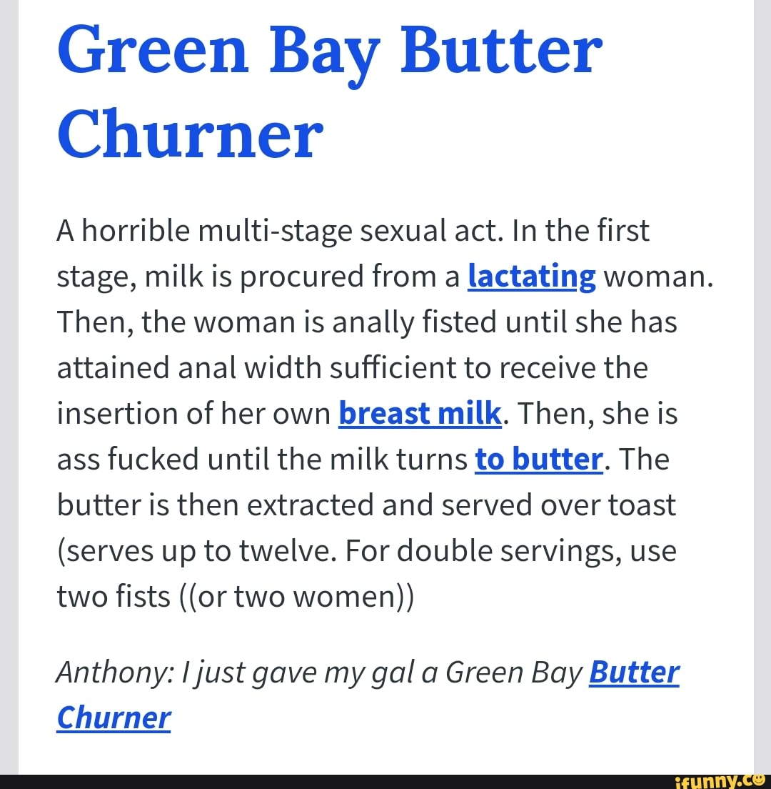 Green Bay Butter Churner A horrible multi-stage sexual act. In the first  stage, milk is