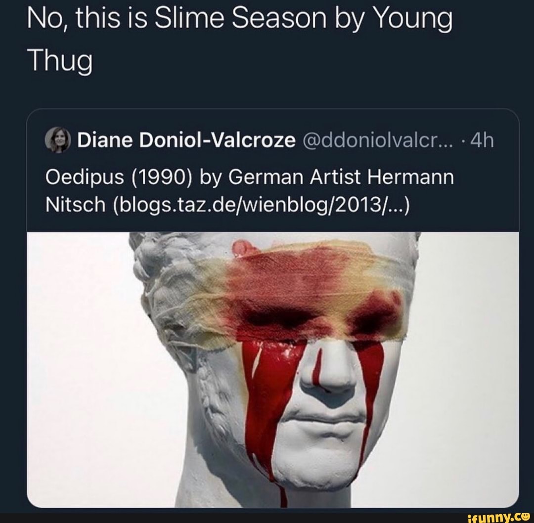 No, this is Slime Season by Young Thug Diane Doric -Valersze  @ddoniolvalcr... Oedipus (1990) by German Artist Hermann Nitsch - iFunny  Brazil