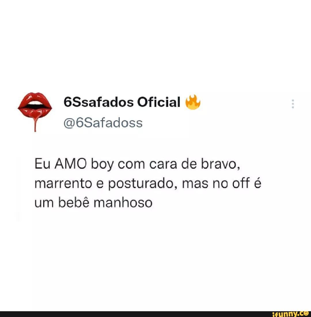 6Ssafados Oficial mt, D6Safadoss Eu AMO boy com cara de bravo, marrento e  posturado, mas no off é um bebê manhoso - iFunny Brazil