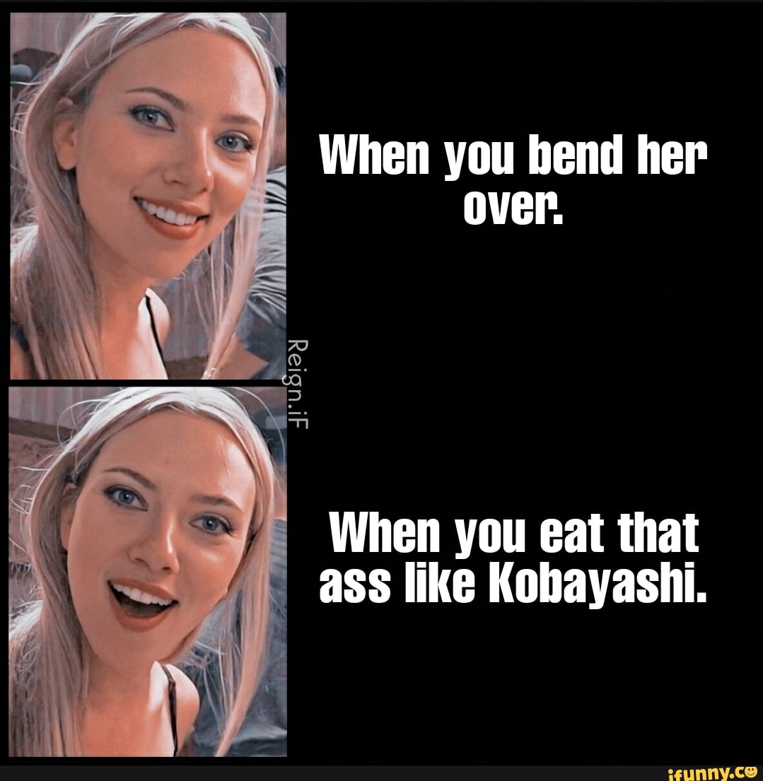 When you bend her over. When you eat that ass like Kobayashi. - iFunny  Brazil