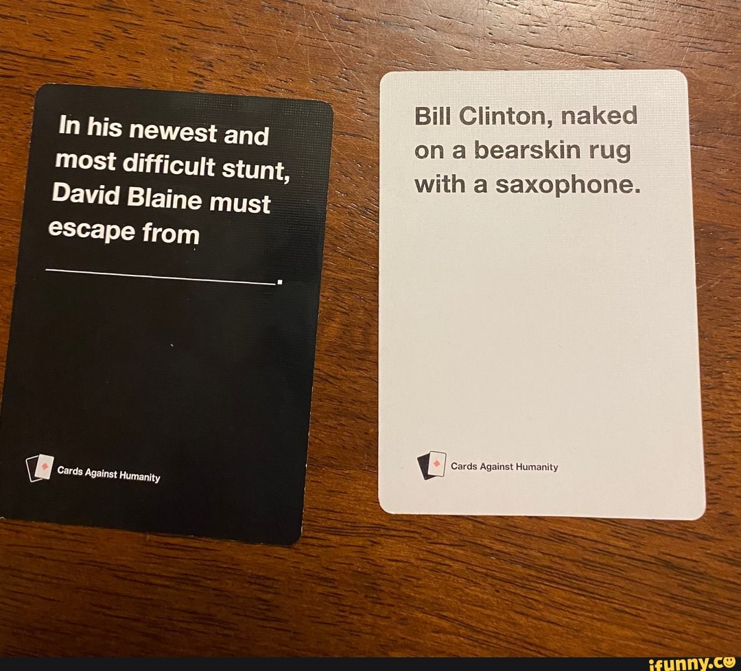 Se In his newest and most difficult stunt, David Blaine must escape from @  Cards Against Humanity Bill Clinton, naked on a bearskin rug with a  saxophone. Cards Against Humanity - iFunny Brazil