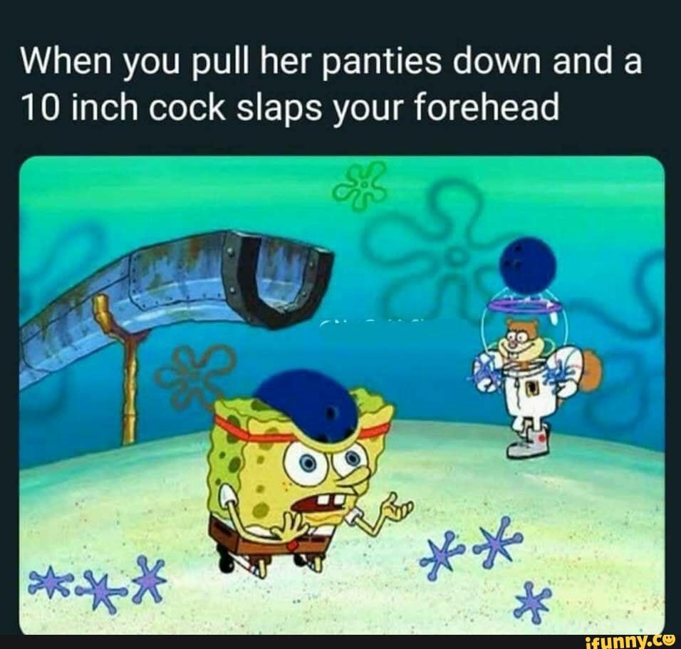 When you pull her panties down and a 10 inch cock slaps your forehead -  iFunny Brazil