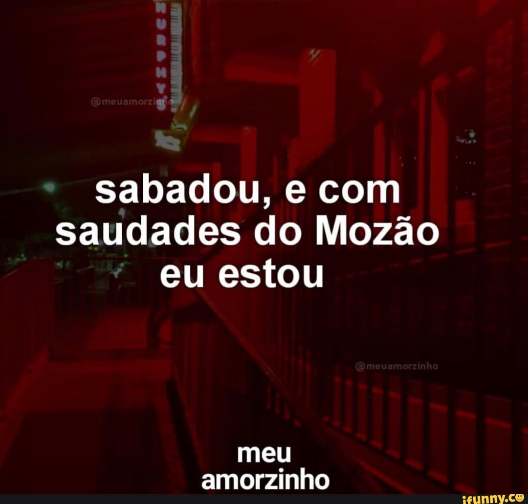 Sabadou, e com saudades do Mozão eu estou meu amorzinho - iFunny Brazil