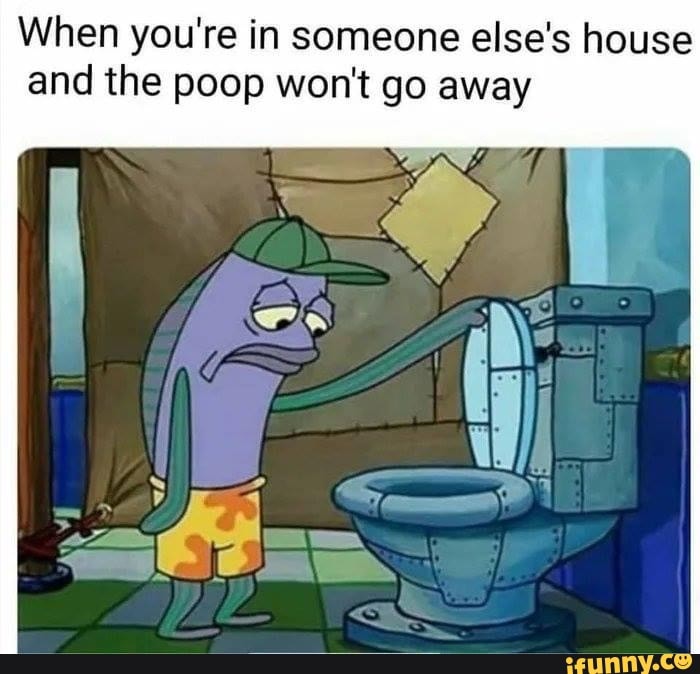 When you're in someone else's house and the poop won't go away iFunny