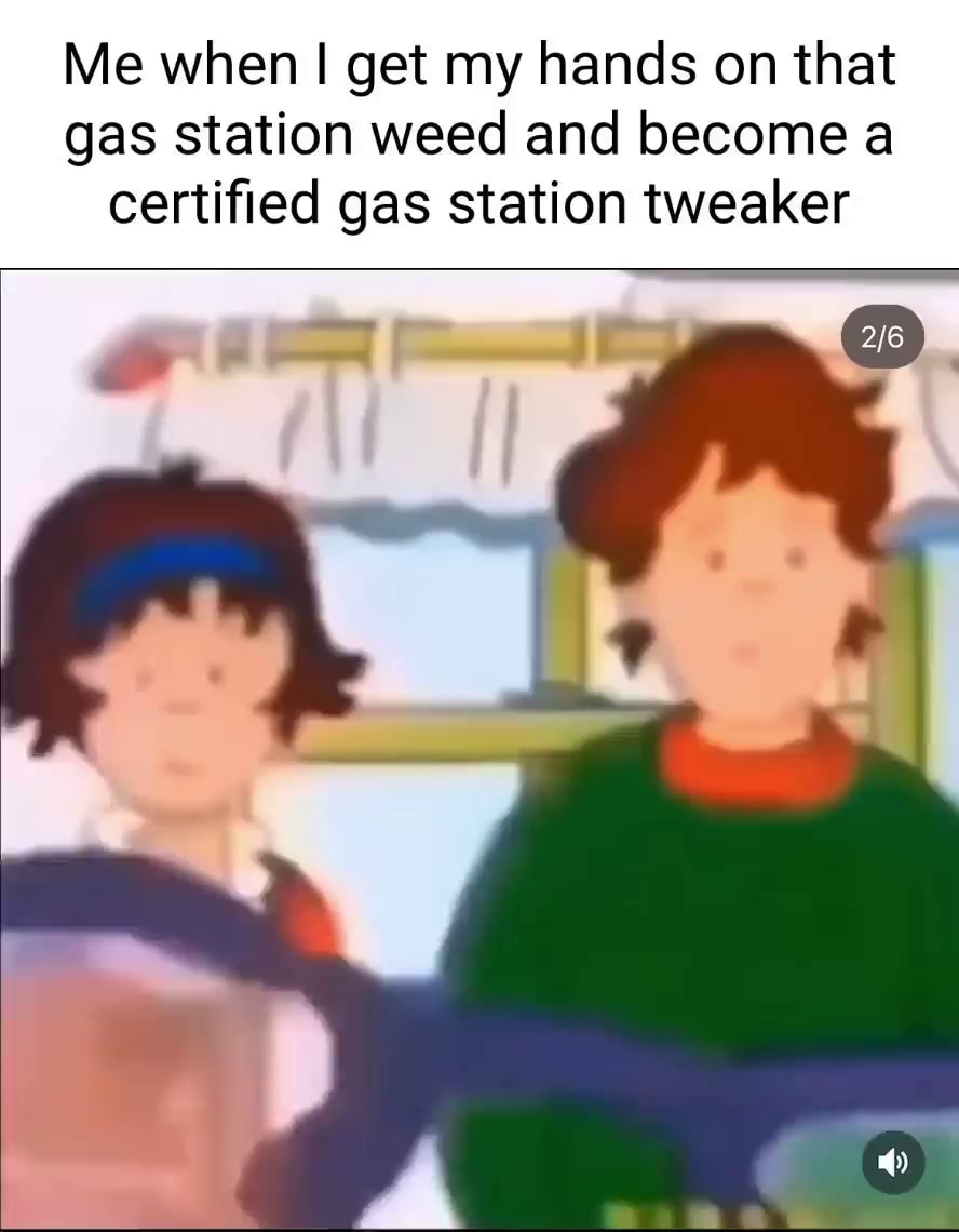 Me when I get my hands on that gas station weed and become a certified gas  station tweaker - iFunny Brazil