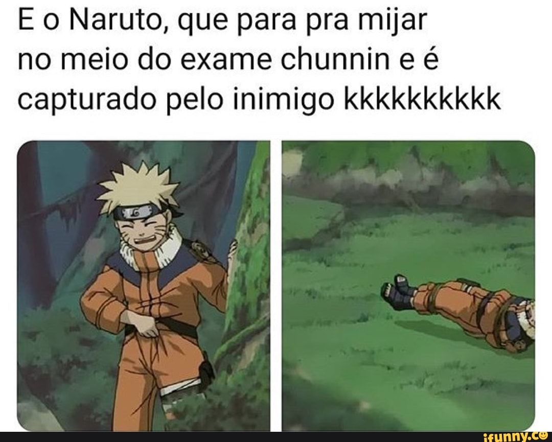 Naruto, que pa ra pra mijar no meio do exame chunnin e é capturado pelo  inimigo kkkkkkkkkk - iFunny Brazil