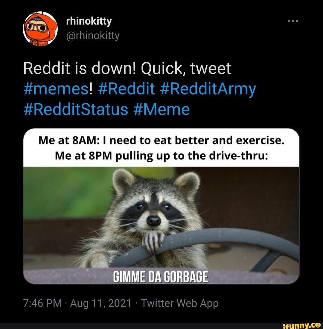 Rhinokitty @rhinokitty Reddit is down! Quick, tweet #memes! #Reddit  #RedditArmy #RedditStatus #Meme Me at need to eat better and exercise. Me  at pulling up to the drive-thru: GIMME DA CORDAGE - iFunny