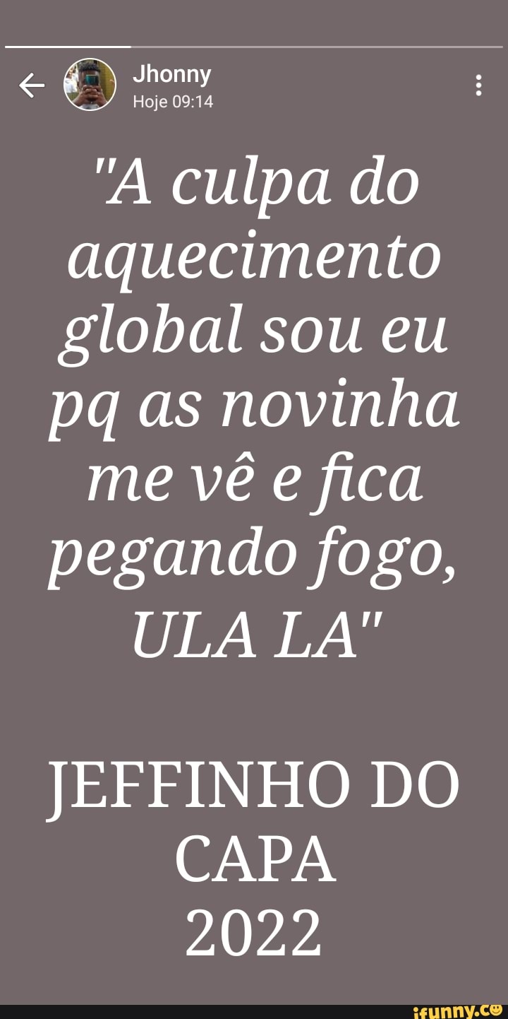 A culpa do aquecimento global sou eu pq as novinha me vê e fica pegando  fogo, ULA LA