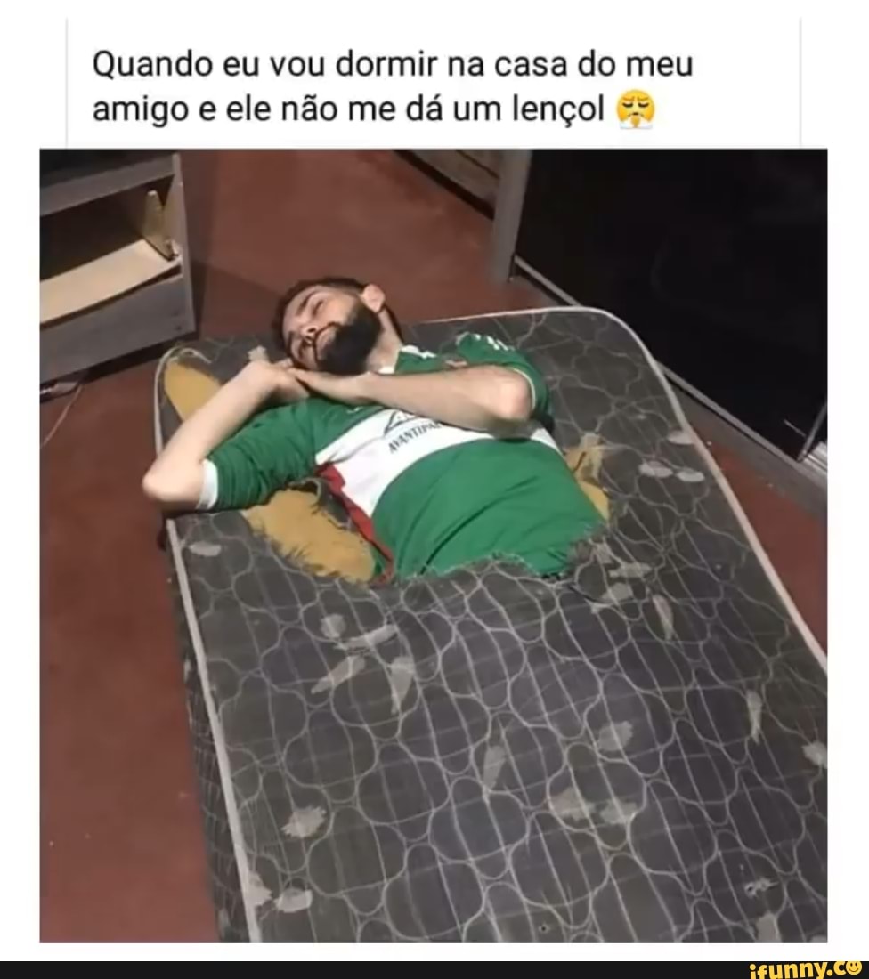 Quando eu vou dormir na casa do meu amigo e ele não me dá um lençol == -  iFunny Brazil