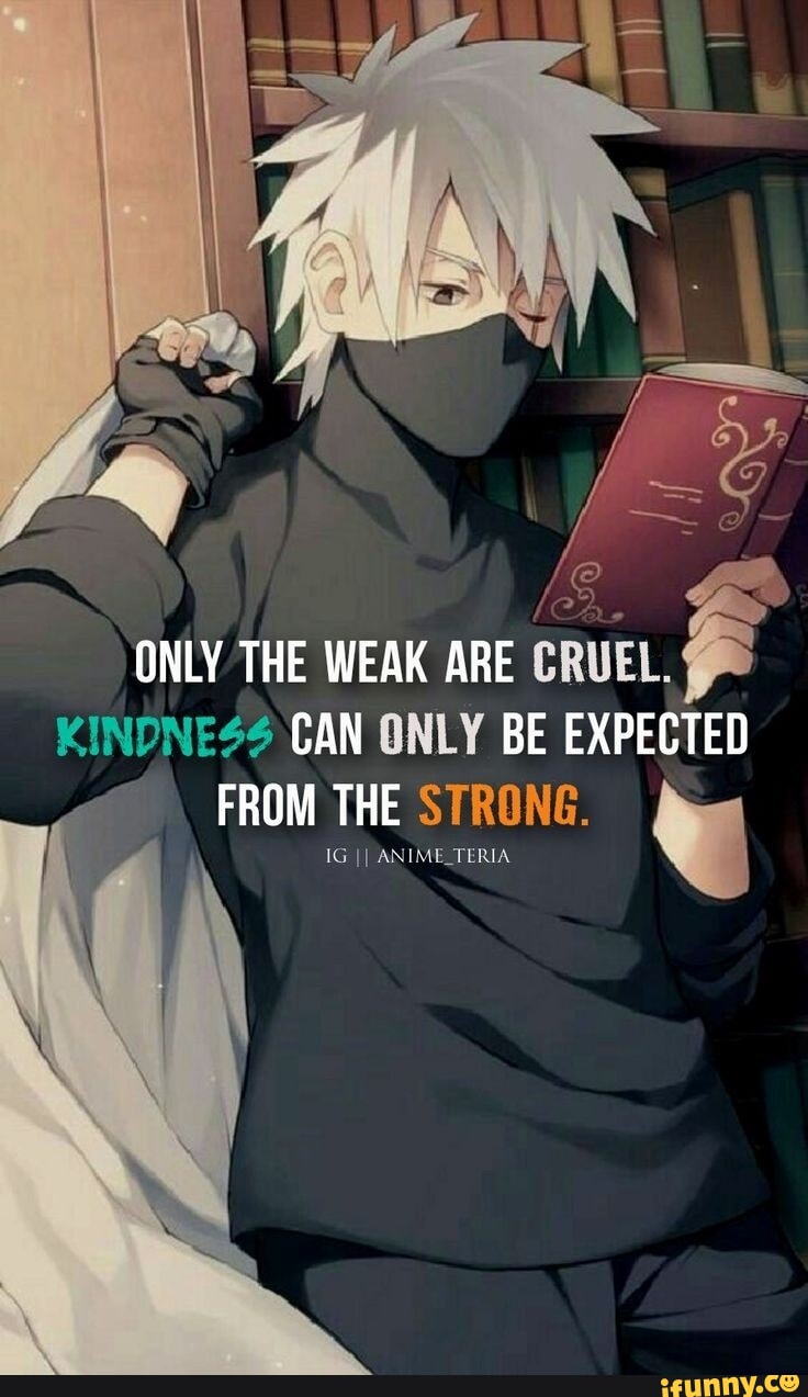 ONLY THE WEAK ARE CRUEL. KINDNESS CAN ONLY BE EXPECTED FROM THE STRONG. IG  II ANIME_TERIA - iFunny Brazil