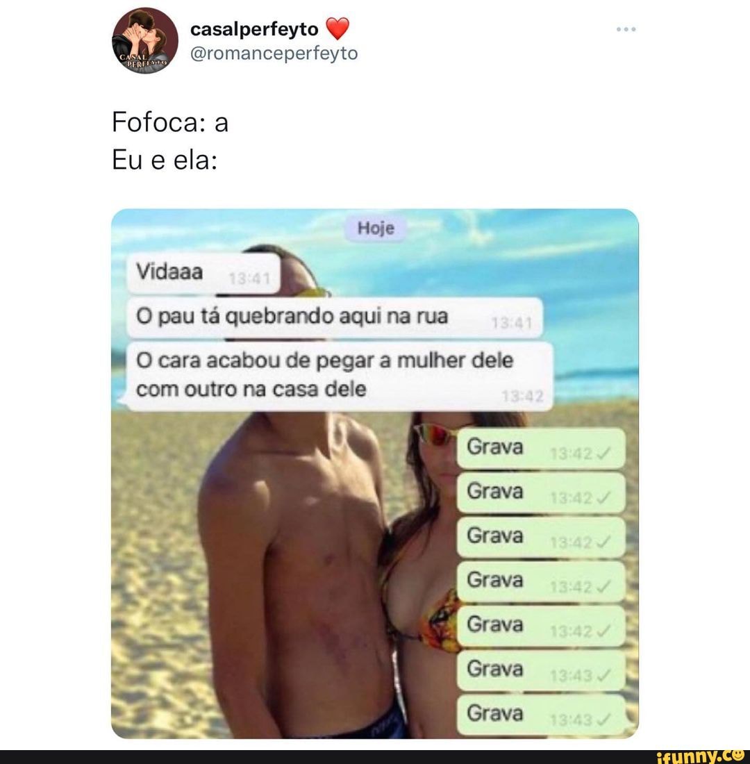 Fofoca: a Eu ela: com outro na casa dele Vidaaa Hoje O pau tá quebrando  aqui na rua O cara acabou de pegar mulher dele greva (Grava Grava Grava  Grava - iFunny