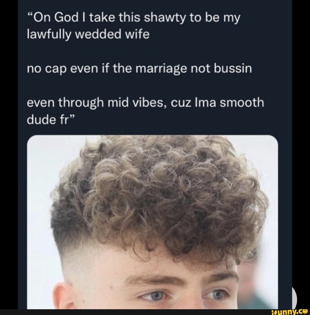 On God I take this shawty to be my lawfully wedded wife no cap even if the  marriage not bussin even through mid vibes, cuz Ima smooth dude fr -  iFunny Brazil