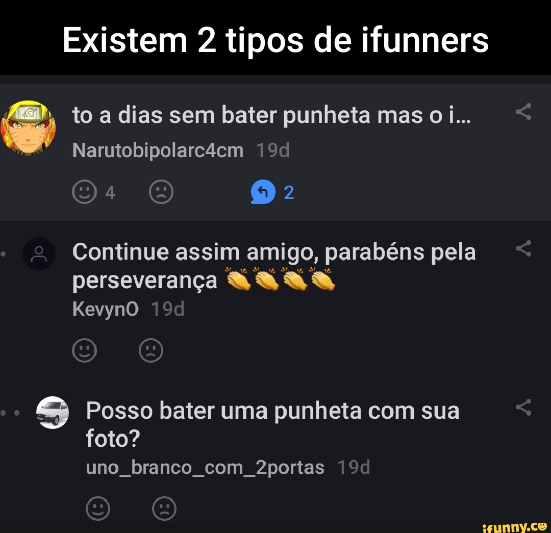 Existem 2 tipos de ifunners to dias sem bater punheta mas oi.  Narutobipolarc4em 2 & Continue