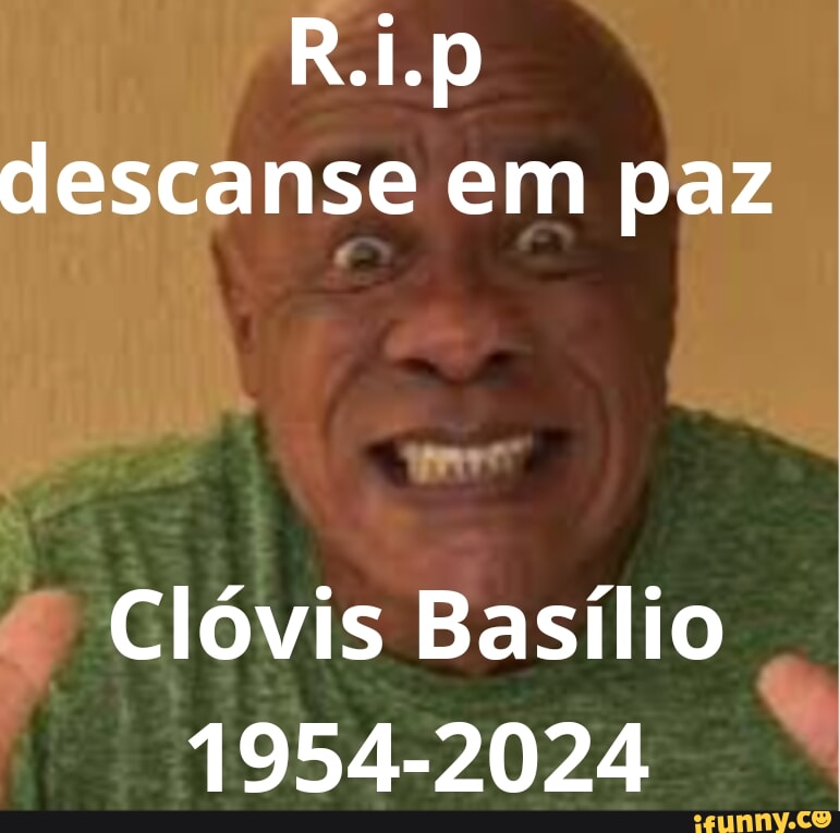 R.i.p descanse em paz Clóvis Basílio 1954-2024 - iFunny Brazil