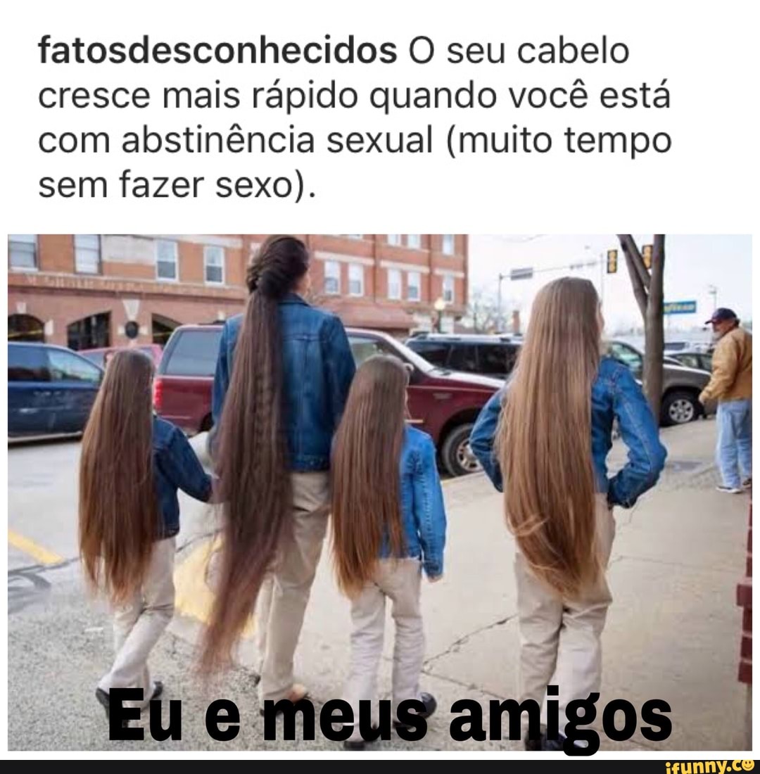 Fatosdesconhecidos O seu cabelo cresce mais rápido quando você está com  abstinência sexual (muito tempo sem fazer sexo). - iFunny Brazil