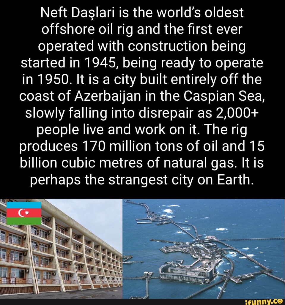 Neft Daslari is the world's oldest offshore oil rig and the first ever ...