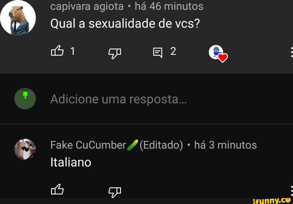 Capivara agiota há 46 minutos Qual a sexualidade de vcs? pp QQ Adicione uma  resposta Fake CuCumber 4 (Editado) há 3 minutos Italiano - iFunny Brazil