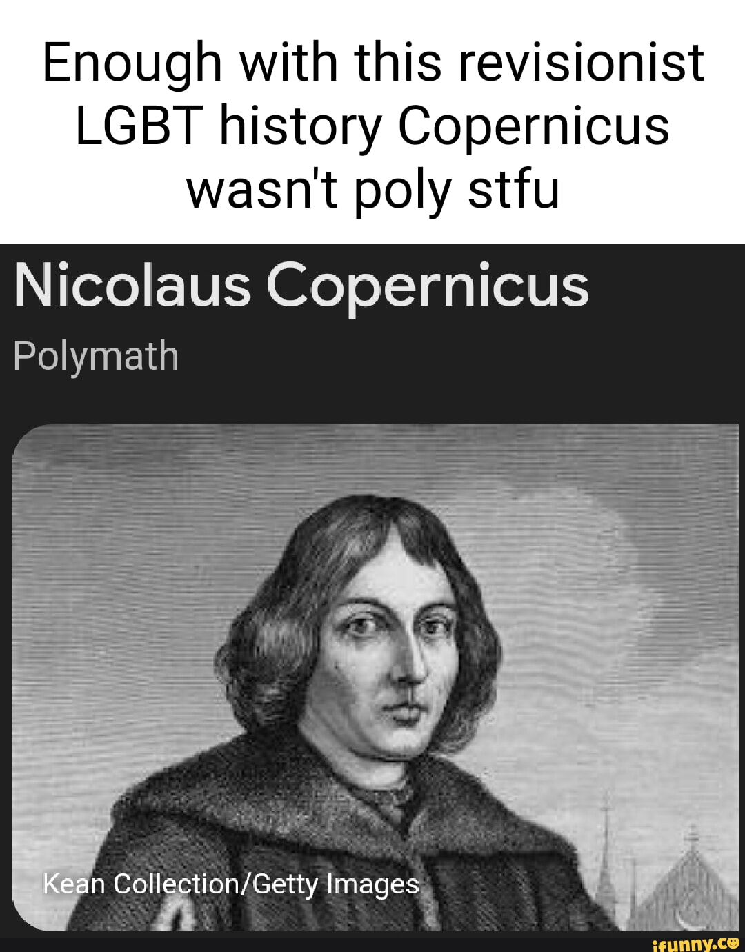 Enough with this revisionist LGBT history Copernicus wasn't poly stfu ...