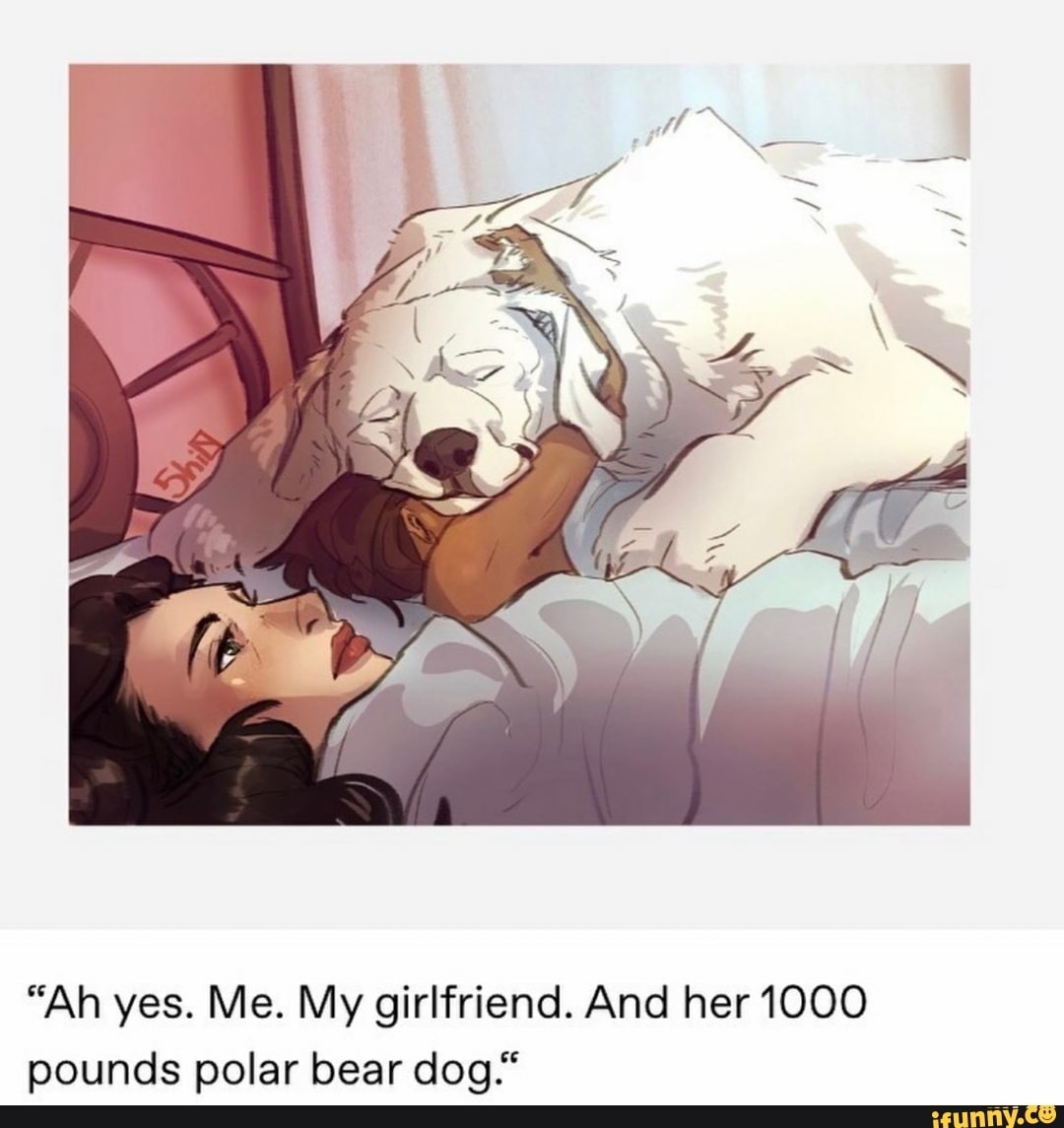 Ah yes. Me. My girlfriend. And her 1000 pounds polar bear dog.