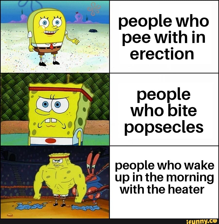 2 people who pee with in erection who bite popsecles people who wake up in  the morning with the heater - iFunny Brazil