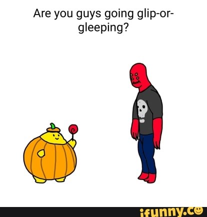 Are you guys going glip-or- gleeping? I - iFunny Brazil