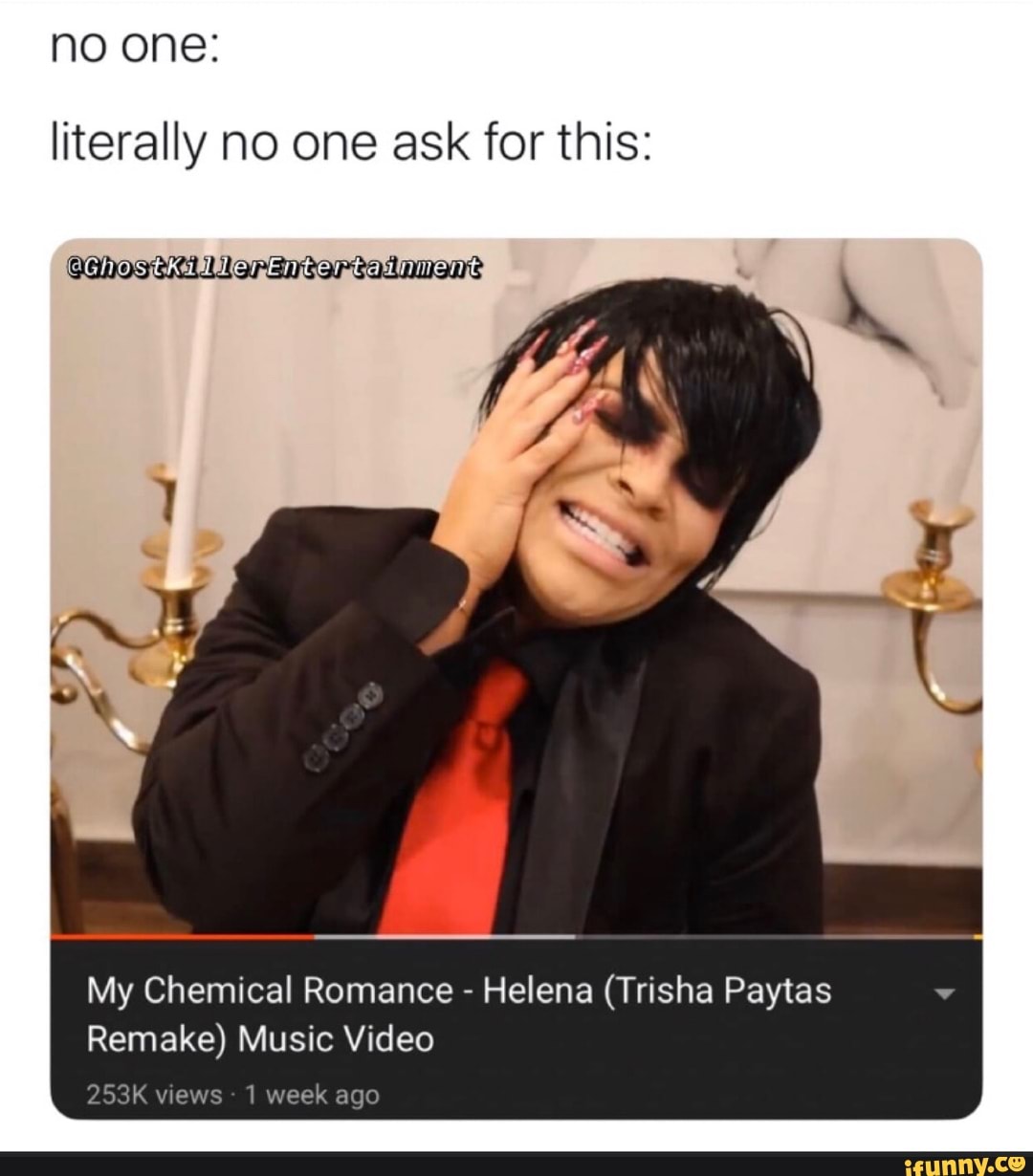 No one: literally no one ask for this: My Chemical Romance Helena (Trisha  Paytas Remake) Music Video - iFunny Brazil