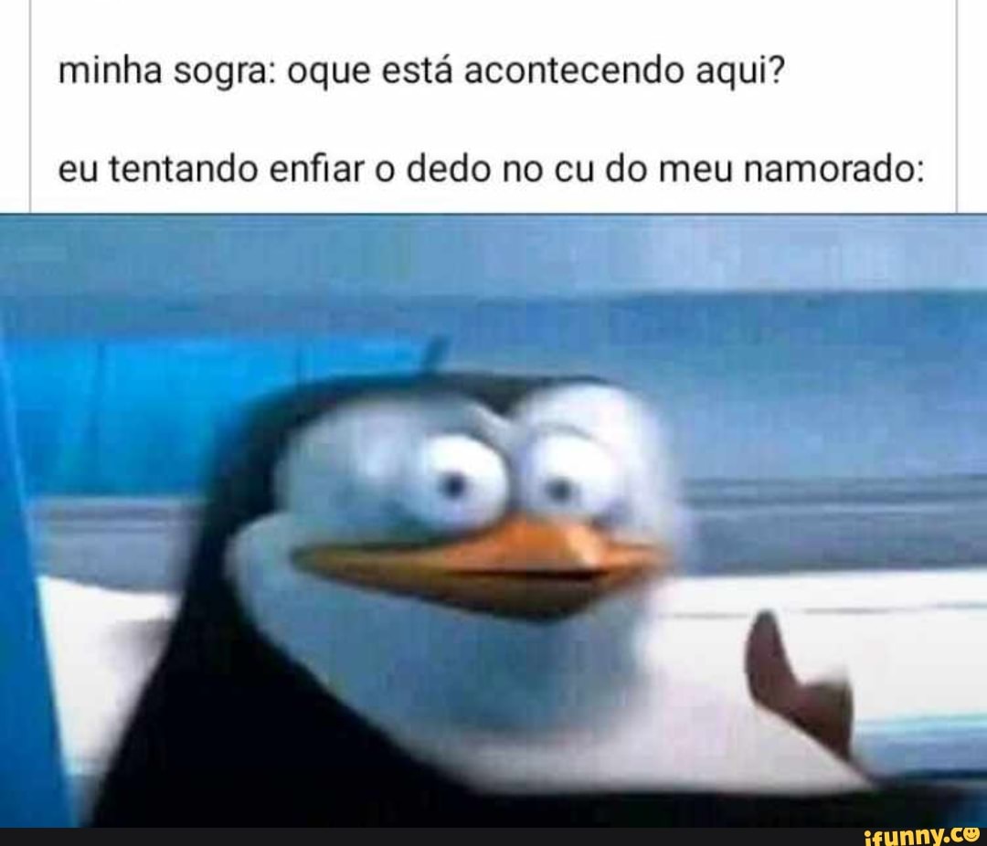 Minha sogra: oque está acontecendo aqui? eu tentando enfiar o dedo no cu do  meu namorado: - iFunny Brazil