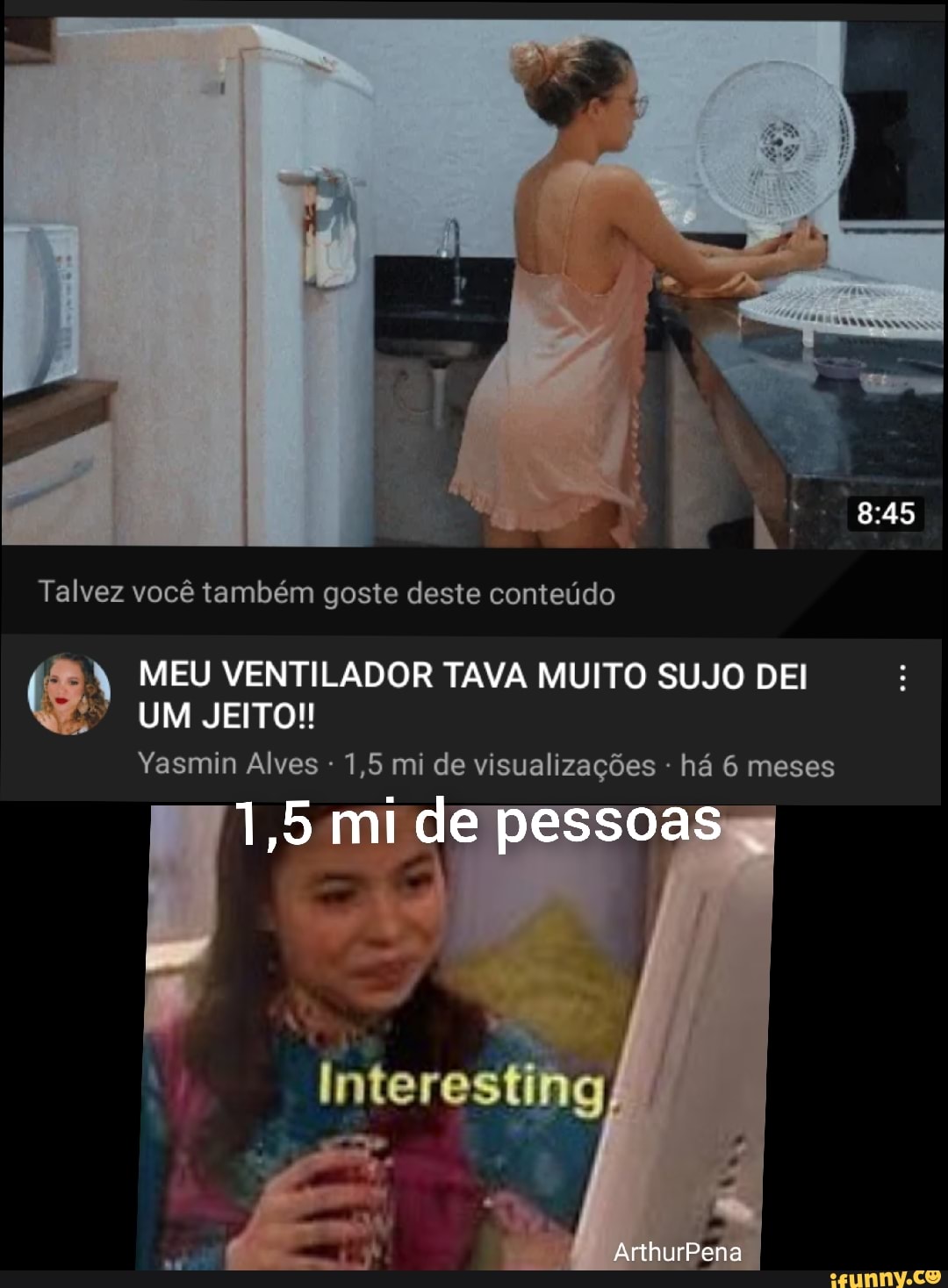 Talvez você também goste deste conteúdo MEU VENTILADOR TAVA MUITO SUJO DEI  UM JEITO! Yasmin Alves 1,5 mi de visualizações - há 6 meses 1,5 mi de  pessoas inter ArthurPena - iFunny Brazil