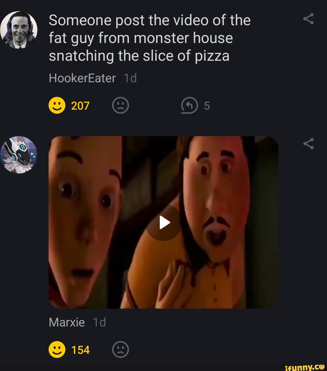 Someone post the video of the fat guy from monster house snatching the  slice of pizza HookerEater id I 207 & Oe Marxie 154 & - iFunny Brazil