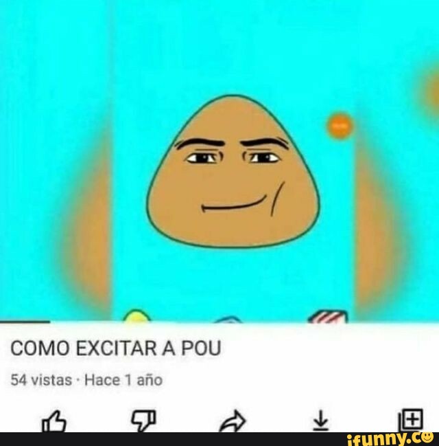 IN COMO EXCITAR A POU 54 vistas Hace 1 afio - iFunny Brazil