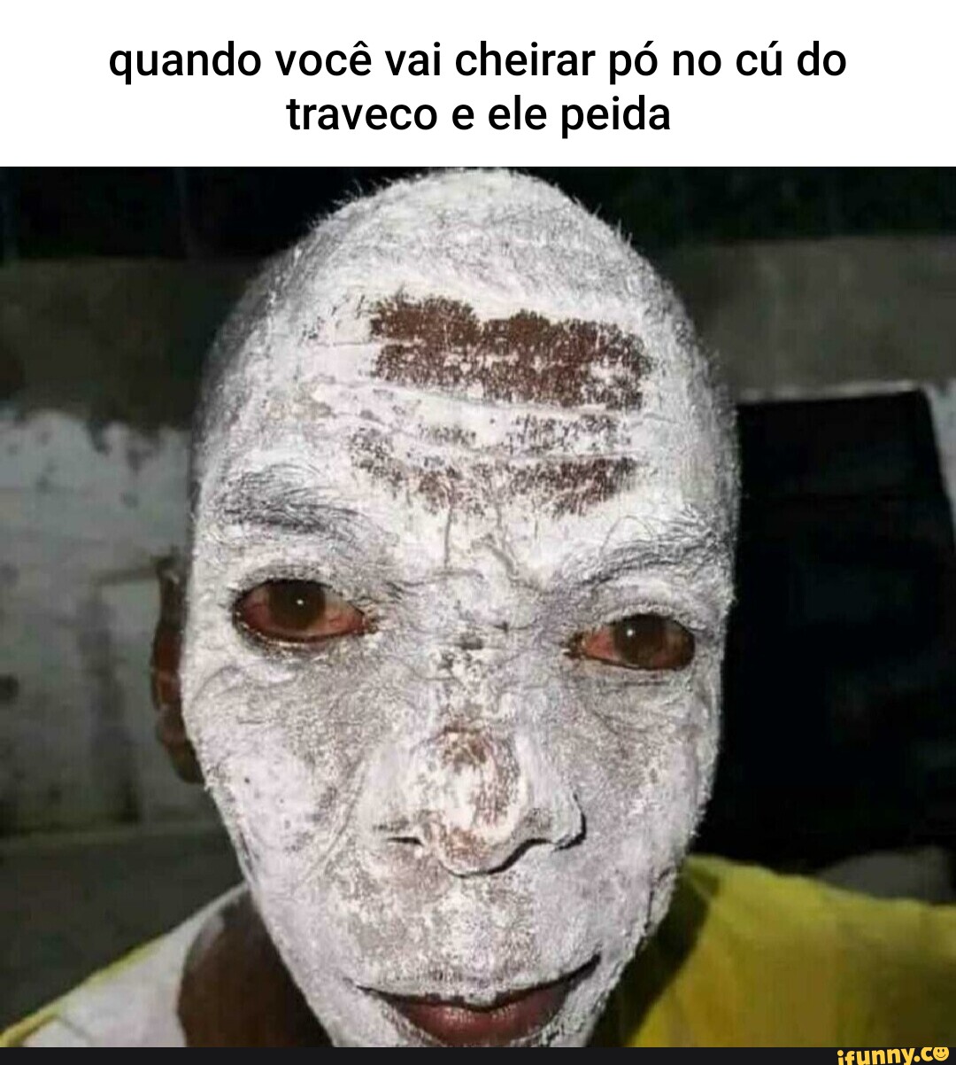 Quando você vai cheirar pó no cú do traveco e ele peida - iFunny Brazil