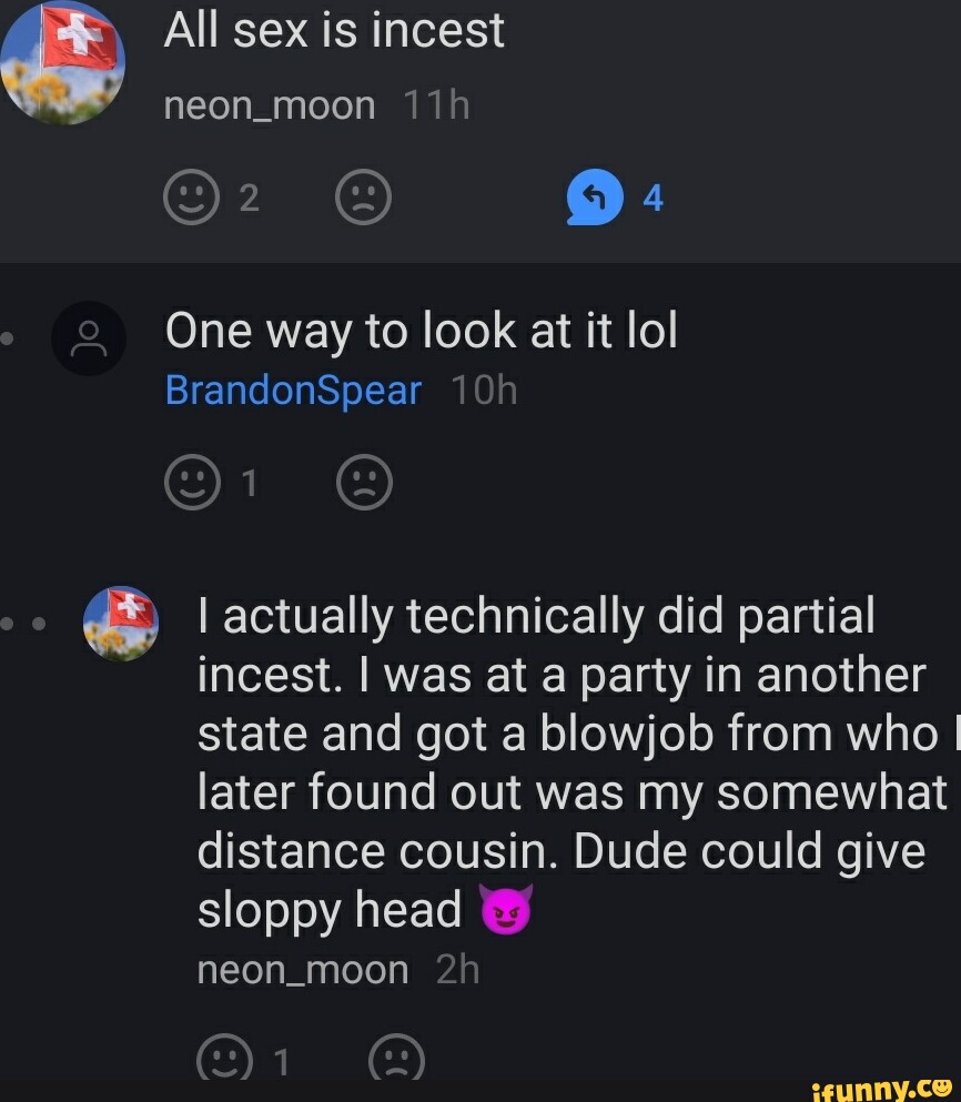 All sex is incest neon_moon One way to look at it lol BrandonSpear I I  actually technically