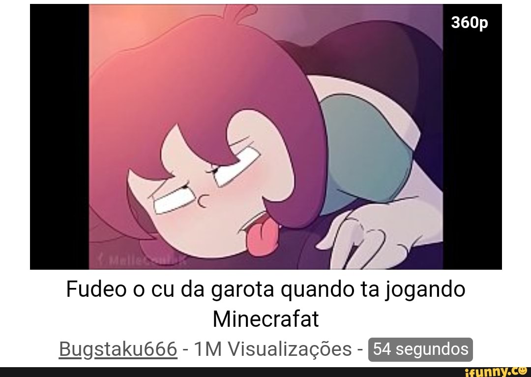 Fudeo o cu da garota quando ta jogando Minecrafat Bugstaku666 -  Visualizações - - iFunny Brazil