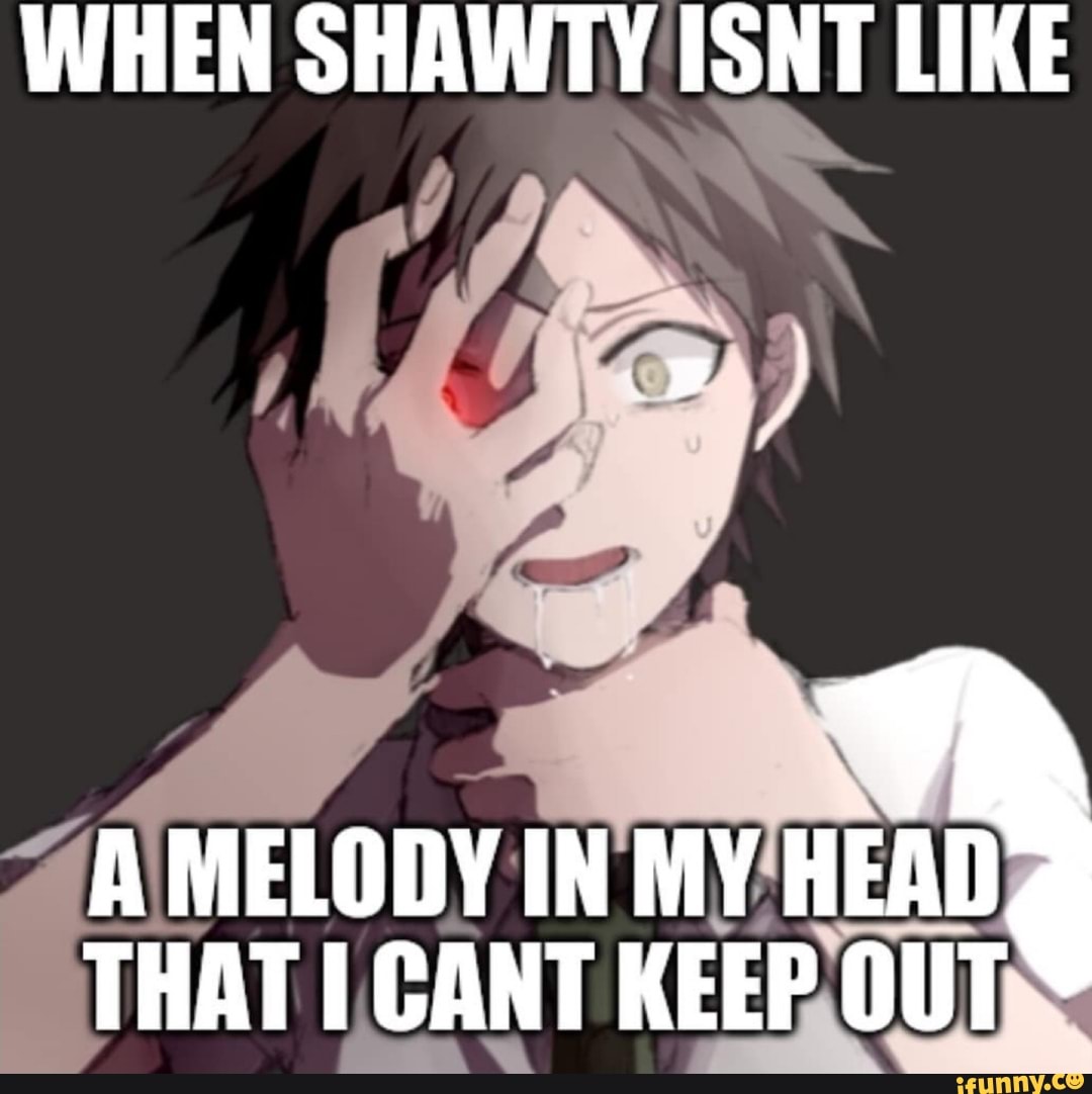 Shawty like a melody in my head.. : r/memes