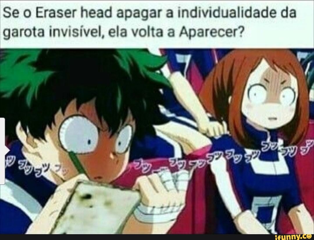 Se o Eraser head apagar a individualidade da garota invisível, ela volta a  Aparecer? - iFunny Brazil