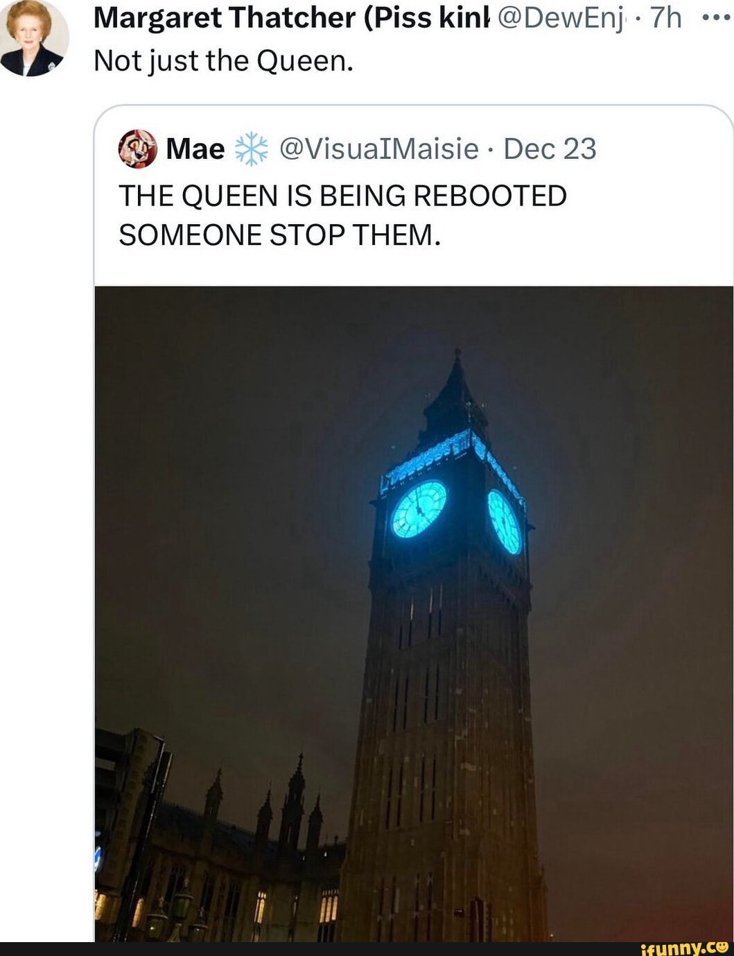 Margaret Thatcher (Piss kin} @DewEnj Not just the Queen. Mae @VisualIMaisie  - Dec 23 THE QUEEN IS BEING REBOOTED SOMEONE STOP THEM. - iFunny Brazil